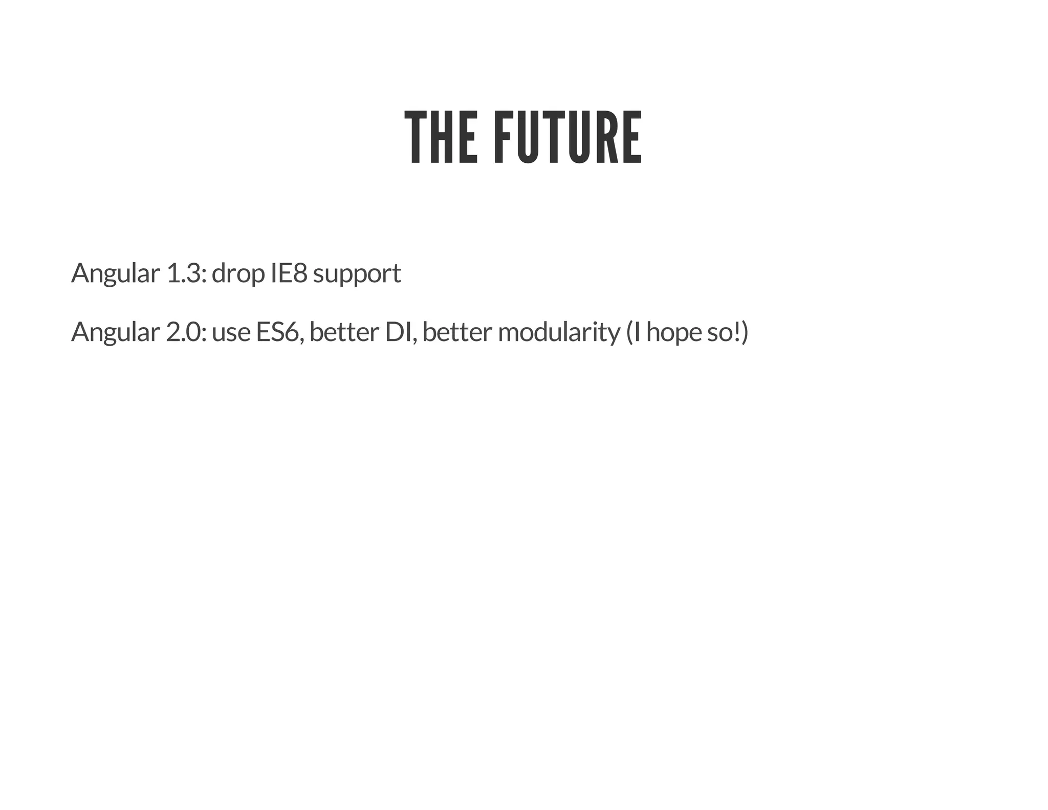 THE FUTURE
Angular 1.3:drop IE8 support
Angular 2.0:use ES6, better DI, better modularity (I hope so!)
 