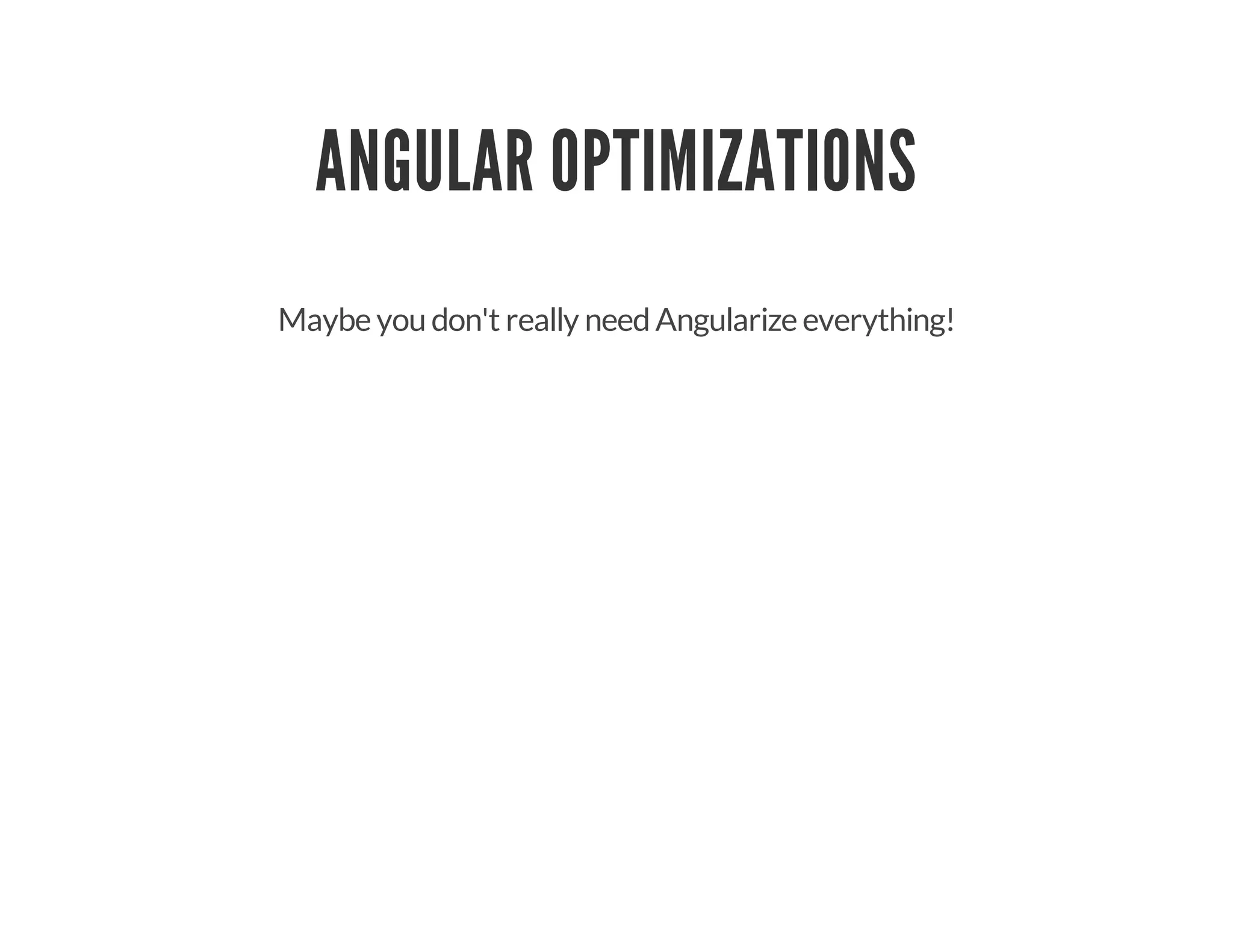 ANGULAR OPTIMIZATIONS
Maybe you don't really needAngularize everything!
 