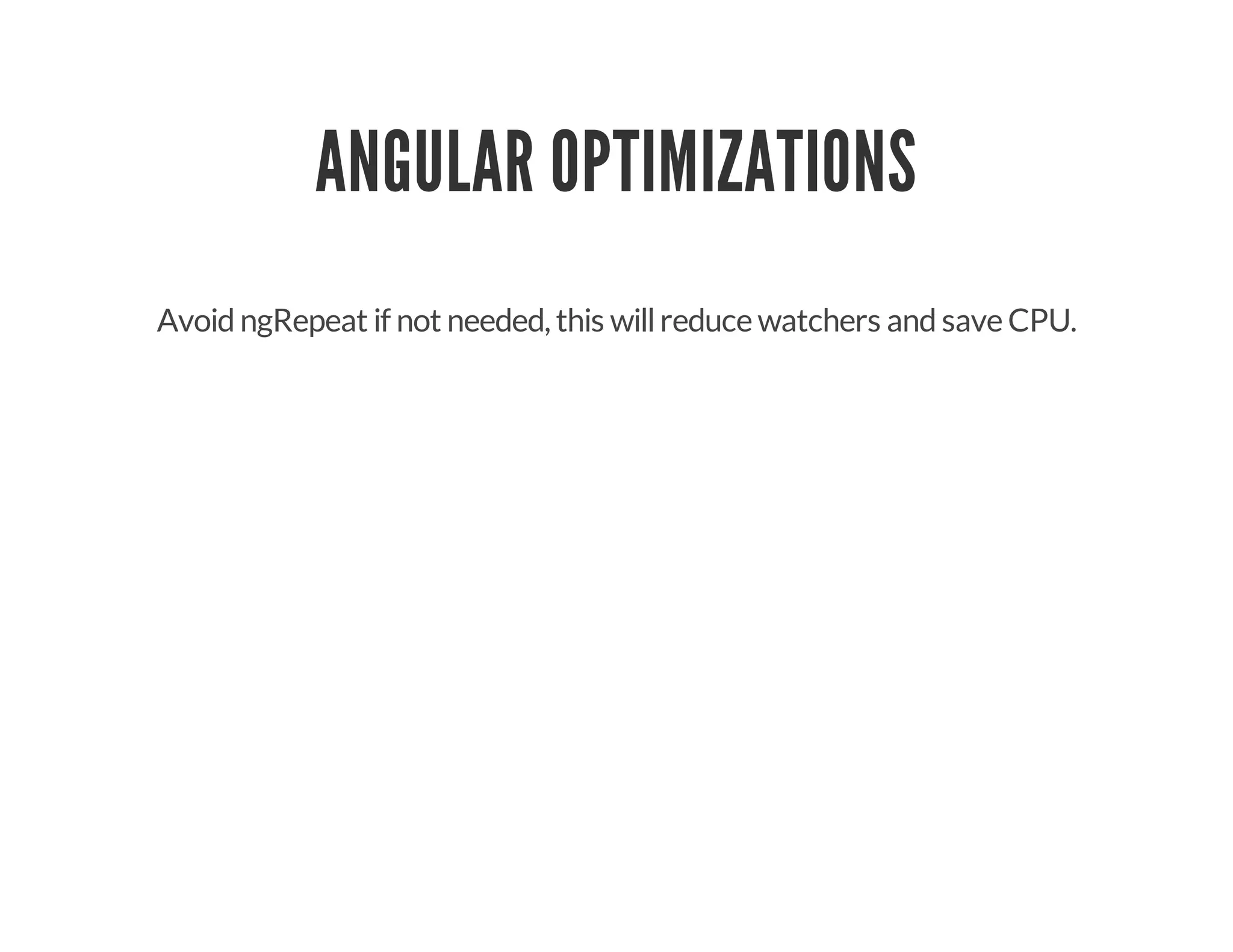 ANGULAR OPTIMIZATIONS
AvoidngRepeat if not needed, this willreduce watchers andsave CPU.
 