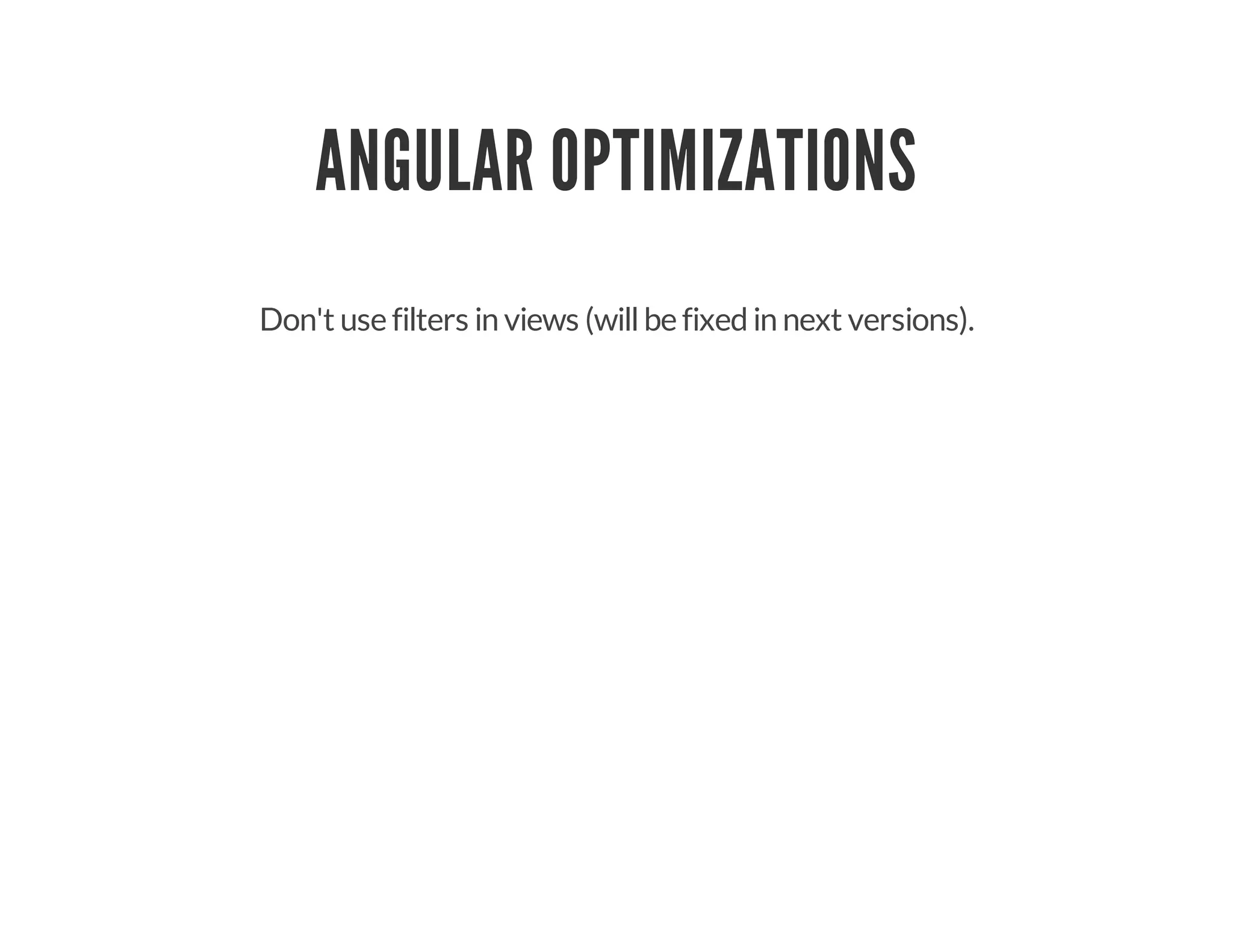 ANGULAR OPTIMIZATIONS
Don't use filters in views (willbe fixedin next versions).
 