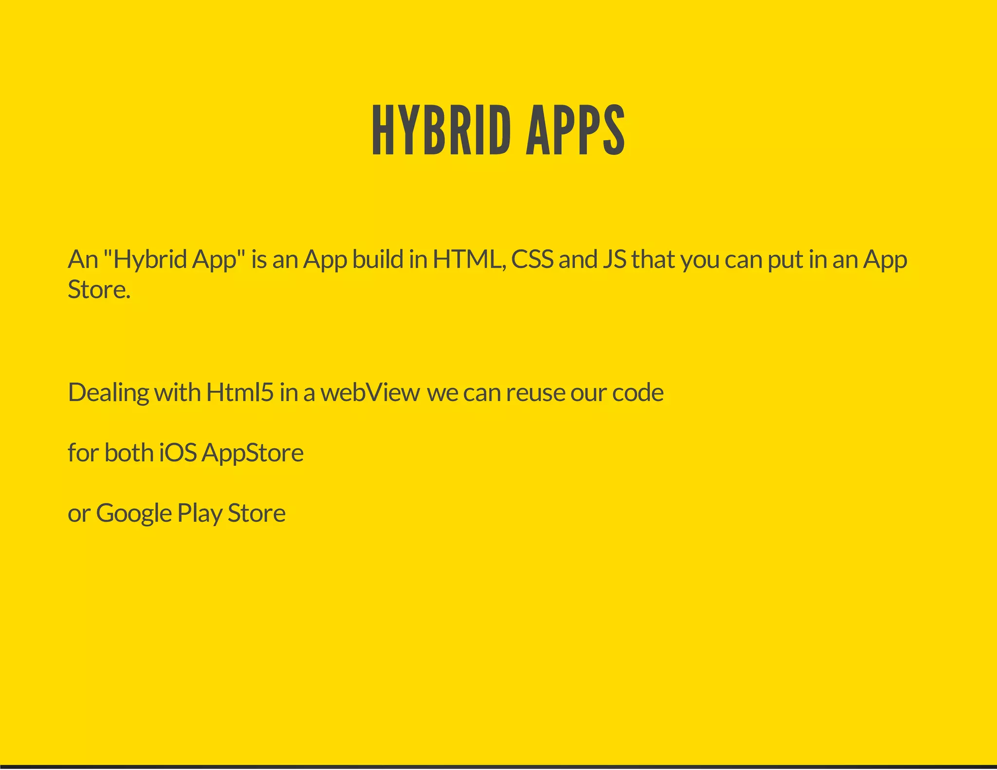 HYBRID APPS
An "HybridApp" is an App buildin HTML, CSSandJSthat you can put in an App
Store.
Dealing with Html5 in a webView we can reuse our code
for both iOSAppStore
or Google Play Store
 