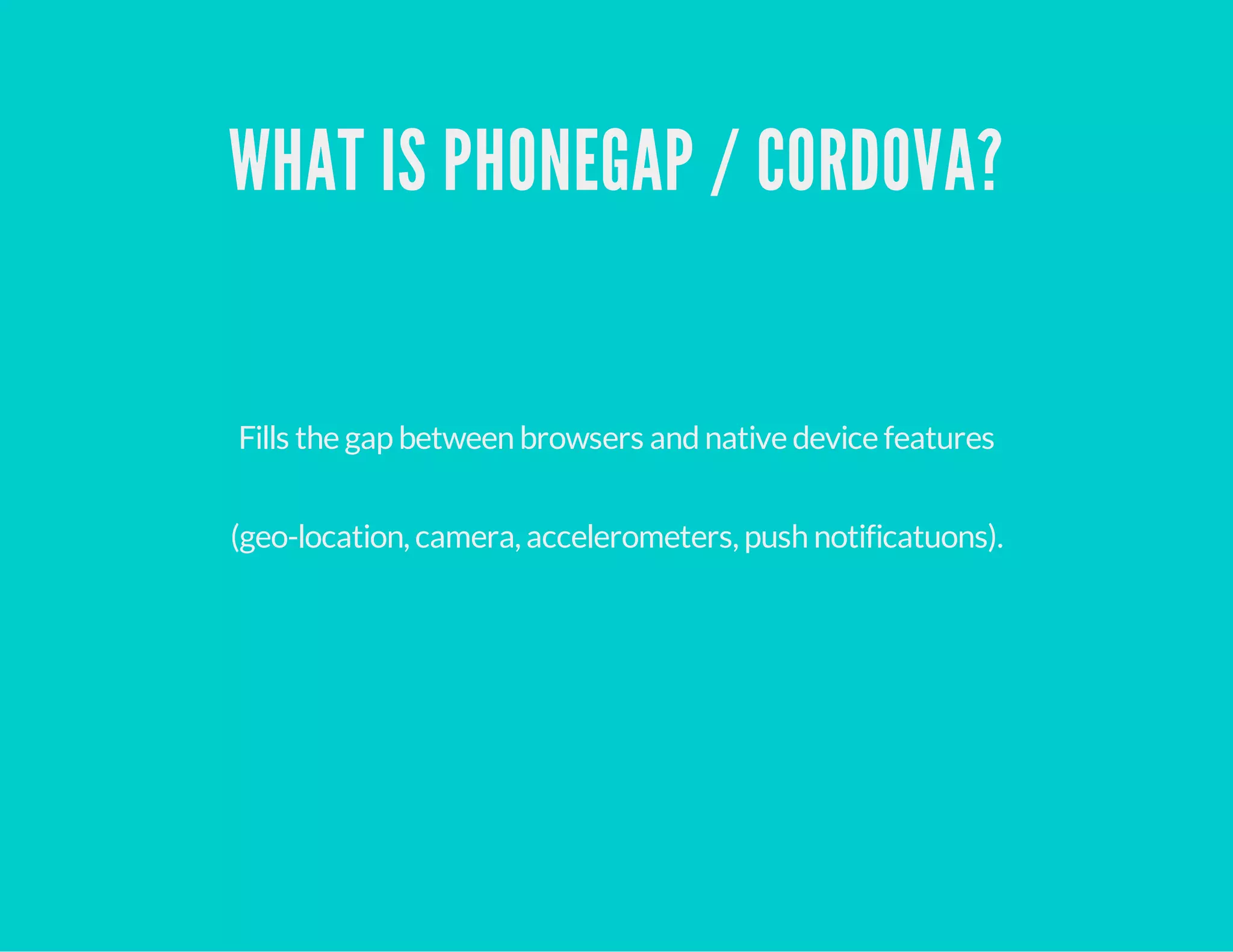 WHAT IS PHONEGAP / CORDOVA?
Fills the gap between browsers andnative device features
(geo-location, camera, accelerometers, push notificatuons).
 