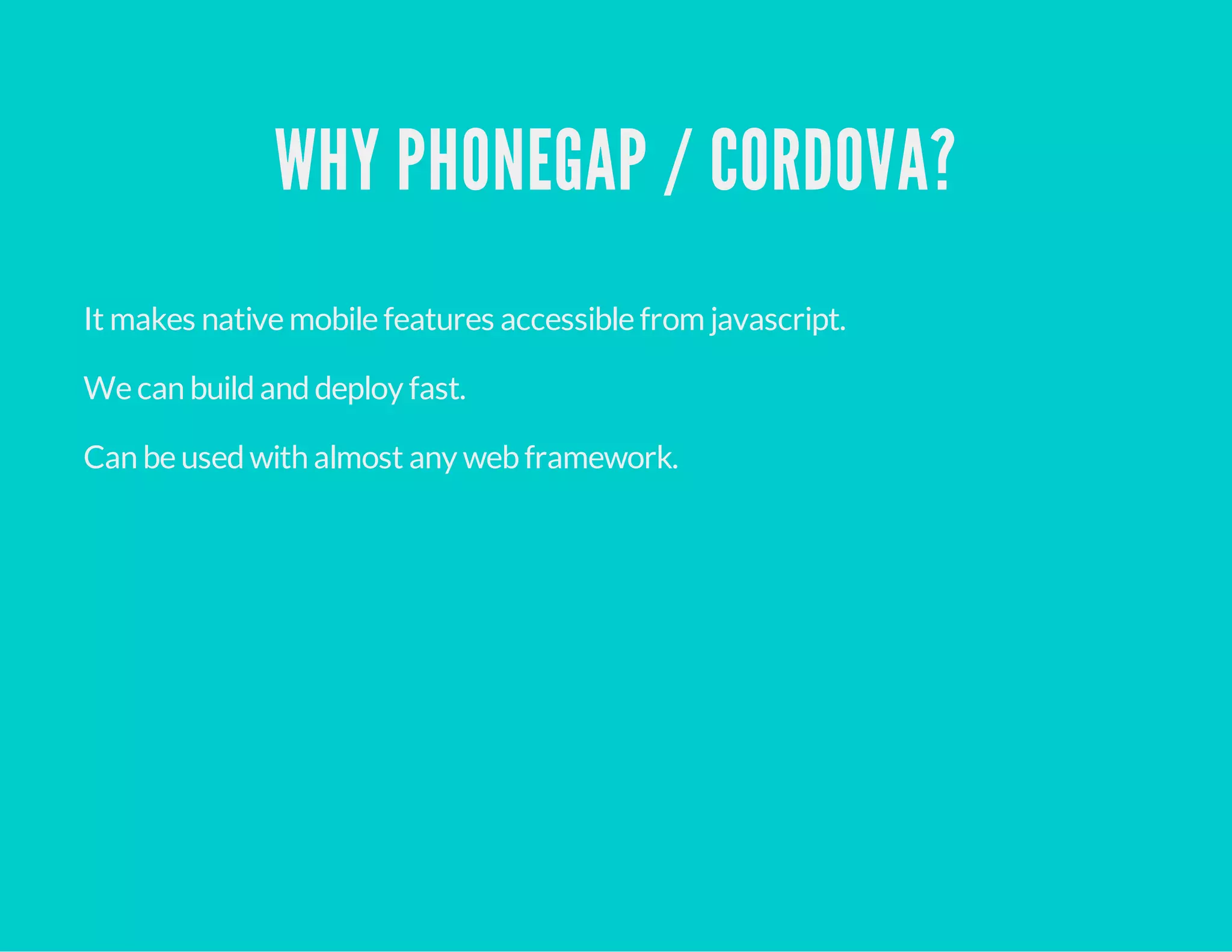 WHY PHONEGAP / CORDOVA?
It makes native mobile features accessible from javascript.
We can buildanddeploy fast.
Can be usedwith almost any webframework.
 
