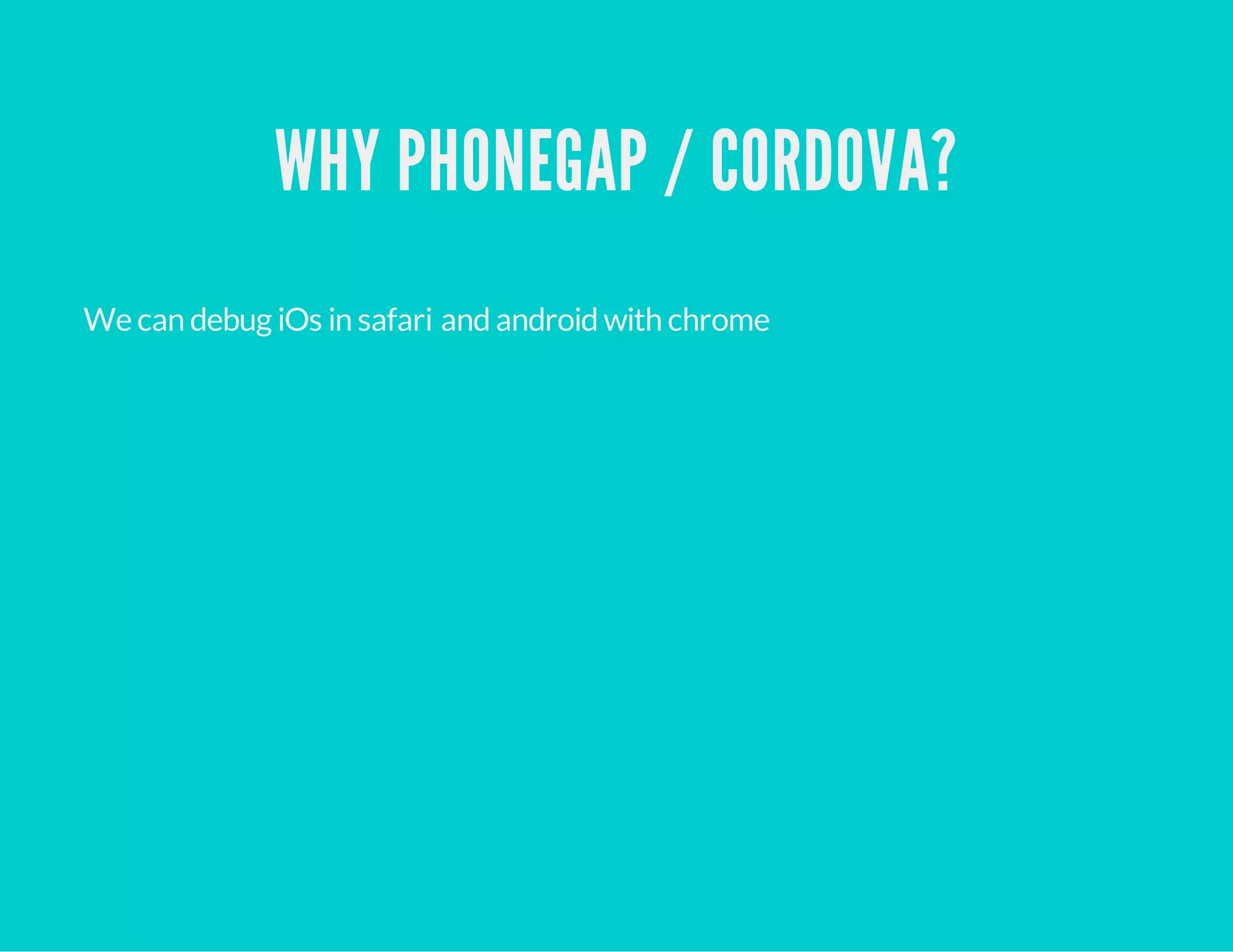 WHY PHONEGAP / CORDOVA?
We can debug iOs in safari andandroidwith chrome
 