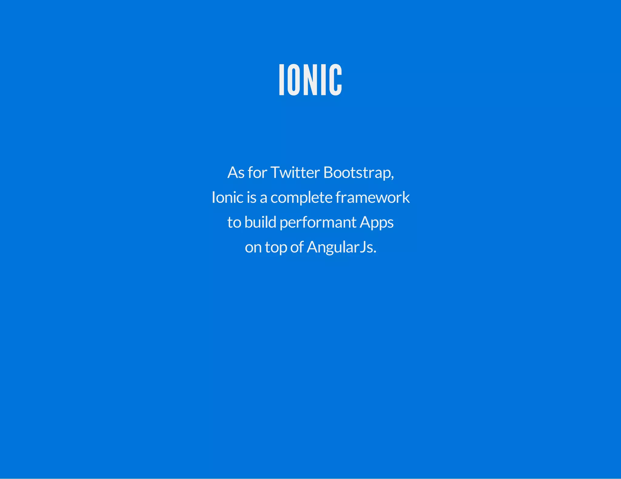 IONIC
As for Twitter Bootstrap,
Ionic is a complete framework
to buildperformant Apps
on top of AngularJs.
 