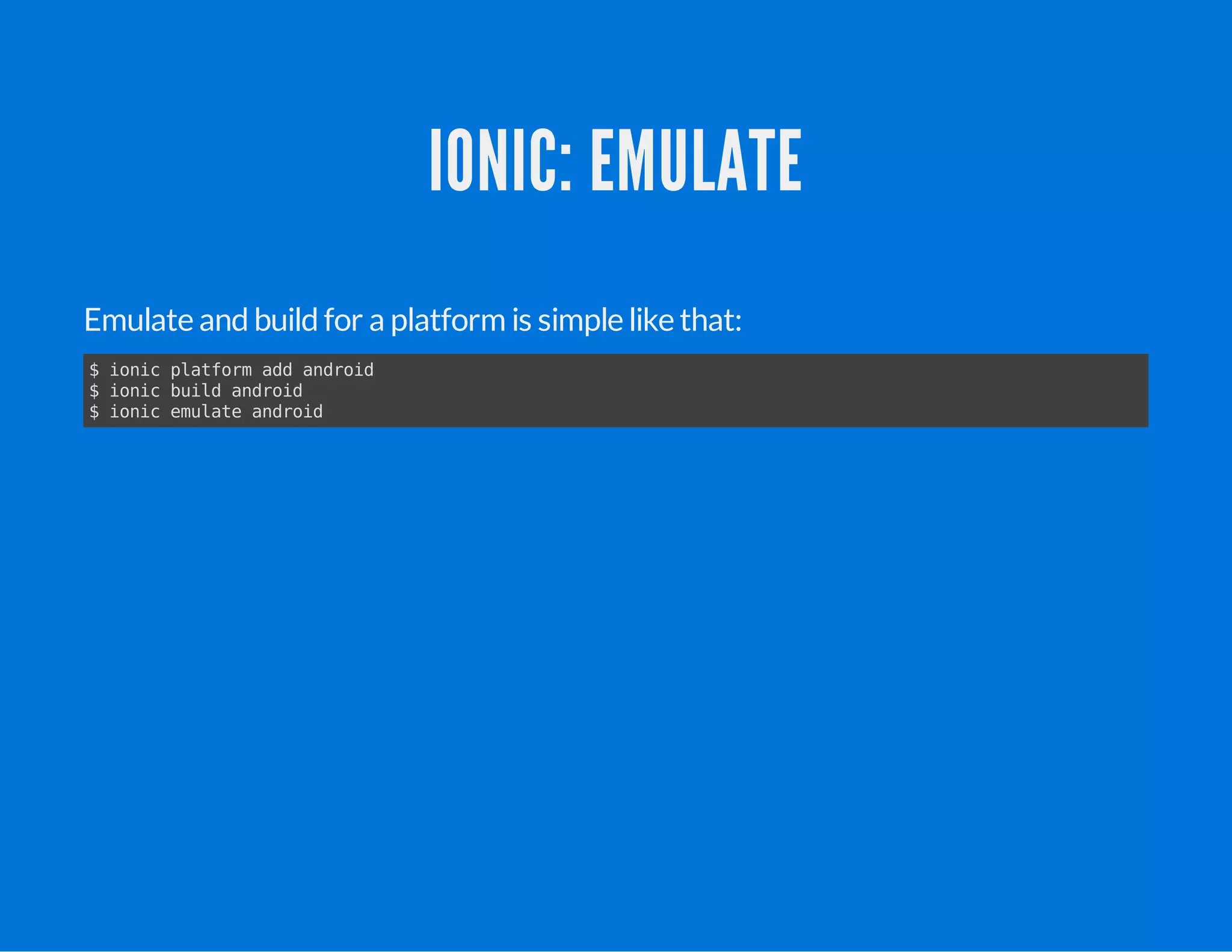 IONIC: EMULATE
Emulate andbuildfor a platform is simple like that:
$ ionic platform add android
$ ionic build android
$ ionic emulate android
 