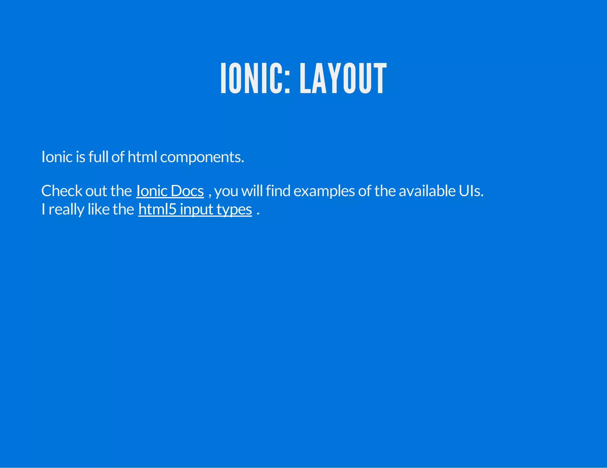 IONIC: LAYOUT
Ionic is fullof htmlcomponents.
Check out the , you willfindexamples of the available UIs.
I really like the .
Ionic Docs
html5 input types
 