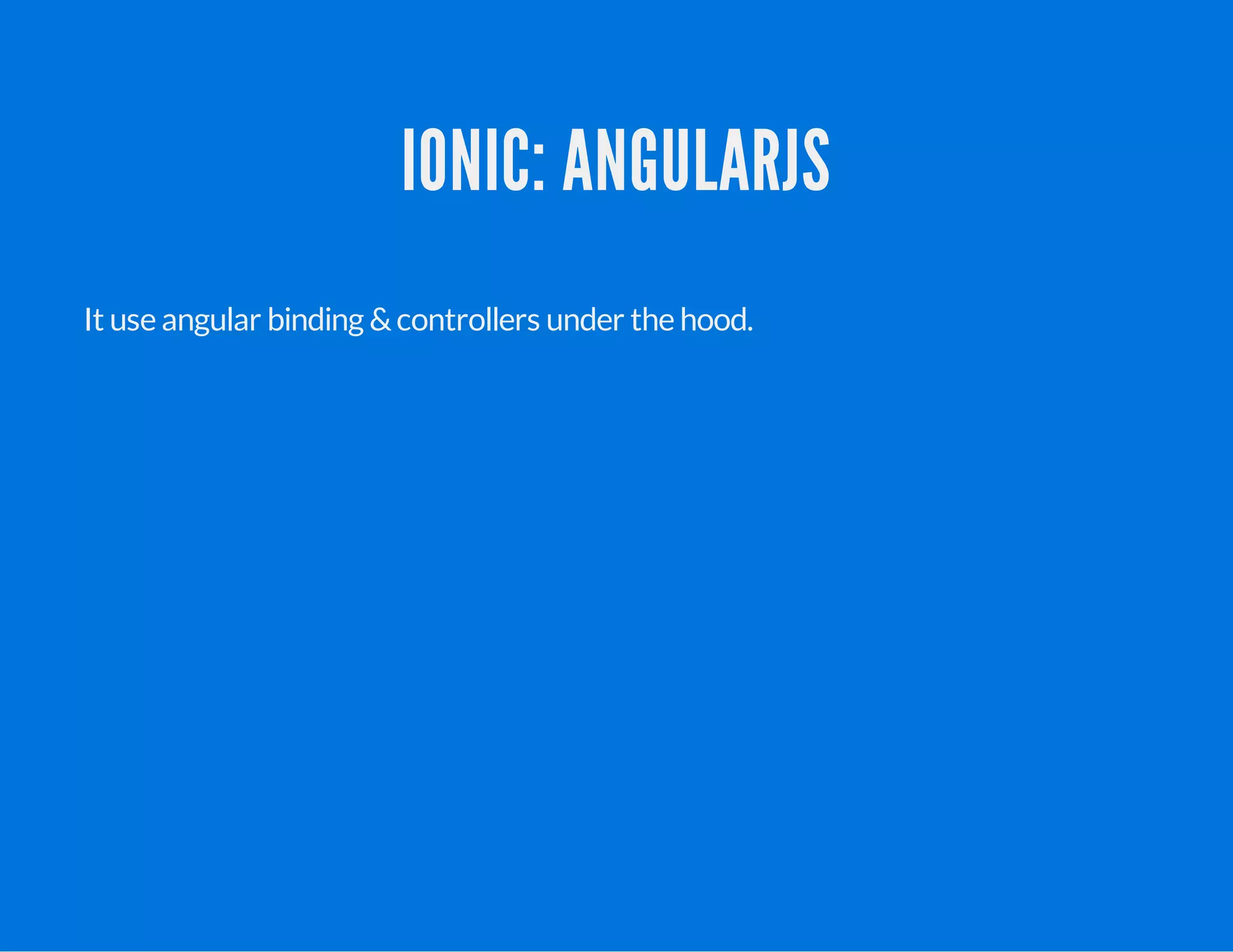 IONIC: ANGULARJS
It use angular binding &controllers under the hood.
 