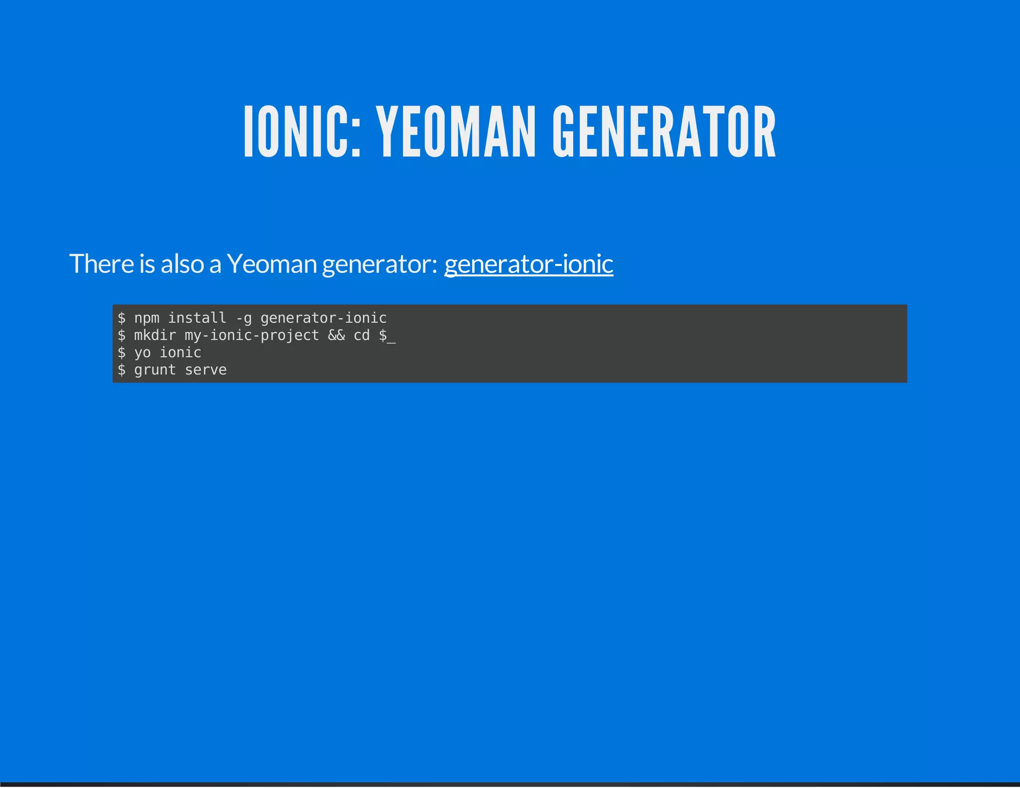 IONIC: YEOMAN GENERATOR
There is also a Yeoman generator: generator-ionic
$ npm install -g generator-ionic
$ mkdir my-ionic-project && cd $_
$ yo ionic
$ grunt serve
 