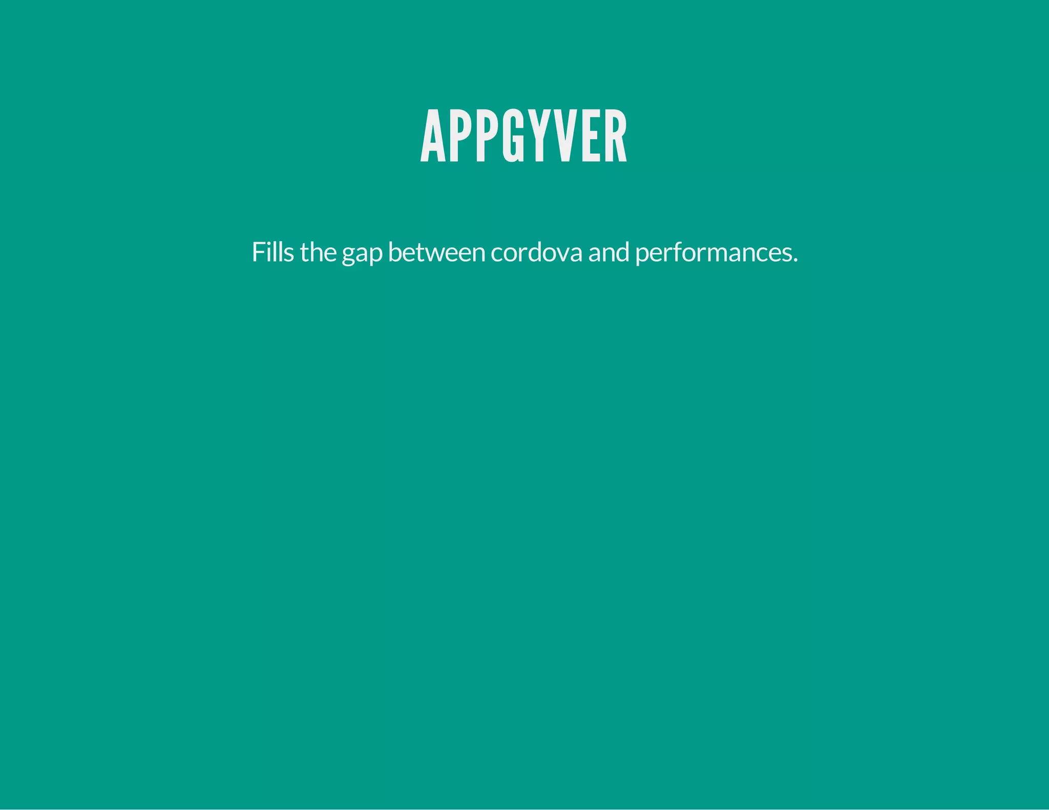 APPGYVER
Fills the gap between cordova andperformances.
 