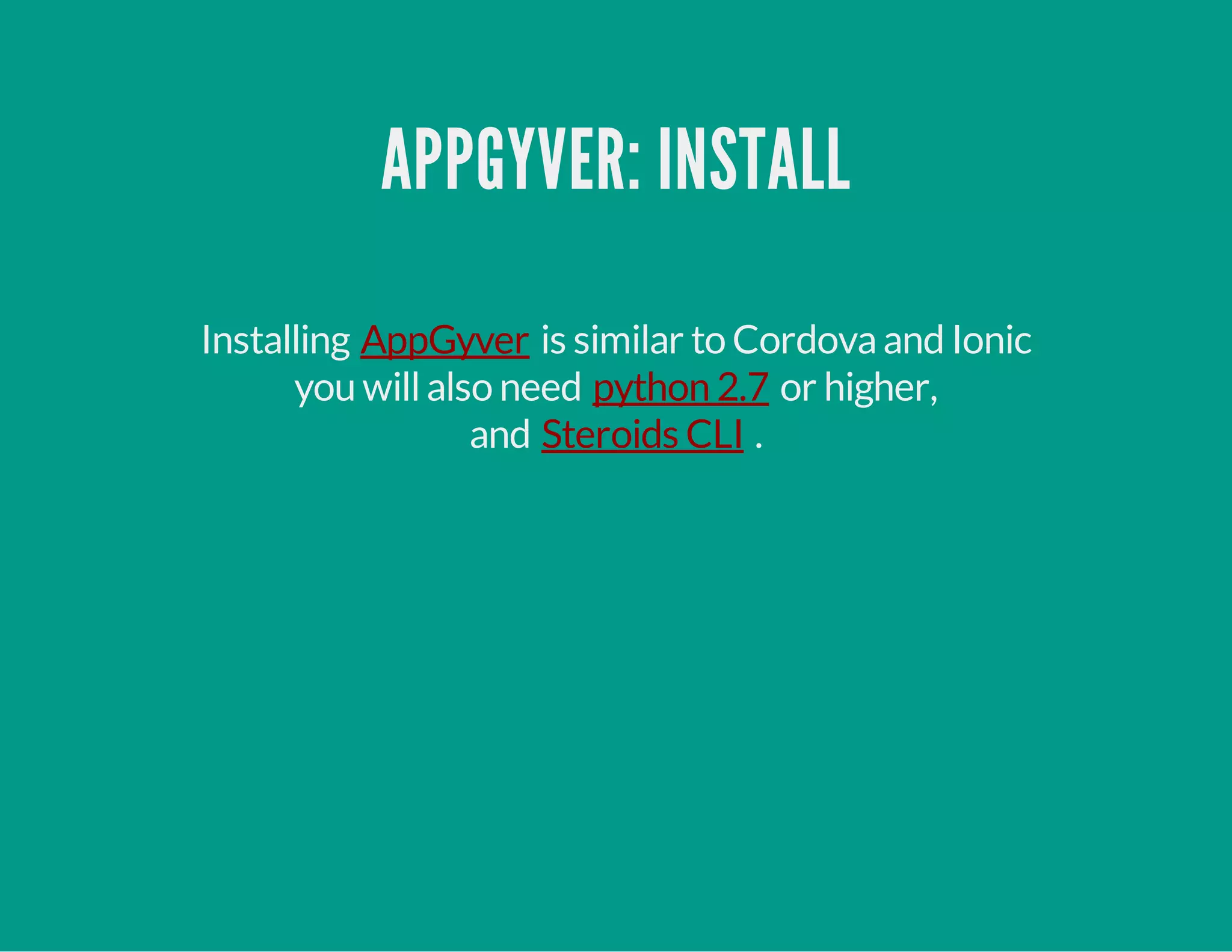 APPGYVER: INSTALL
Installing is similar to Cordovaand Ionic
you willalso need or higher,
and .
AppGyver
python 2.7
Steroids CLI
 