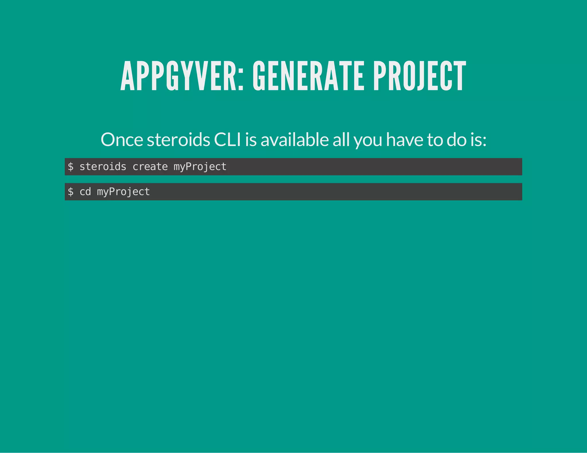 APPGYVER: GENERATE PROJECT
Once steroids CLI is available allyou have to do is:
$steroidscreatemyProject
$cdmyProject
 