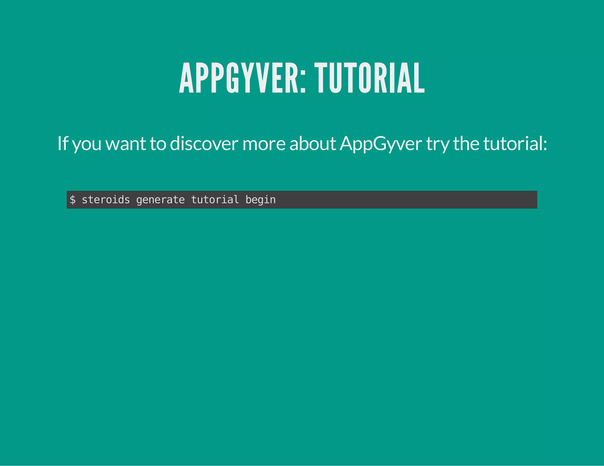 APPGYVER: TUTORIAL
If you wantto discover more aboutAppGyver trythe tutorial:
$steroidsgeneratetutorialbegin
 