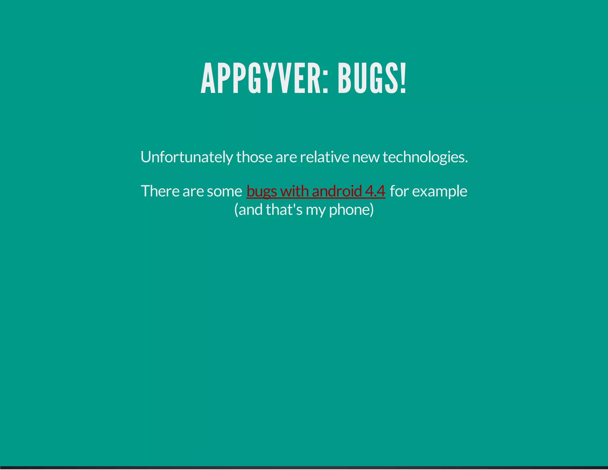 APPGYVER: BUGS!
Unfortunately those are relative newtechnologies.
There are some for example
(andthat's my phone)
bugs with android4.4
 