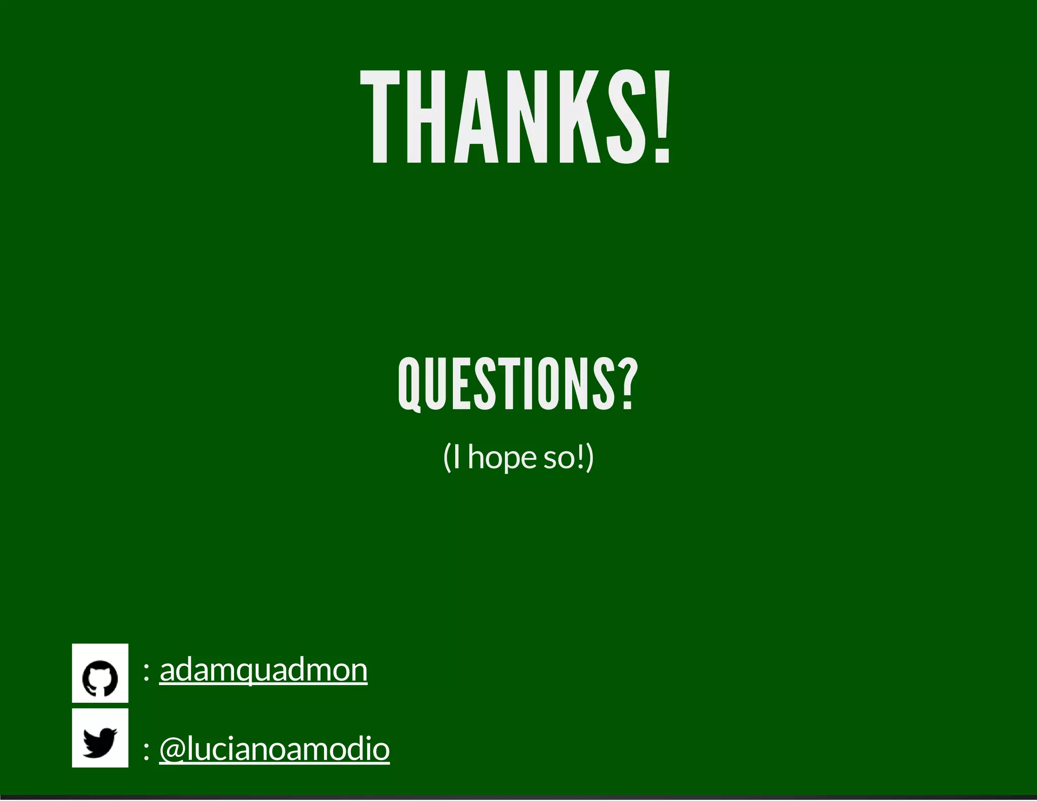 THANKS!
QUESTIONS?
(I hope so!)
:
:
adamquadmon
@lucianoamodio
 