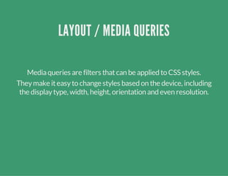LAYOUT / MEDIA QUERIES
Mediaqueries are filters thatcan be applied to CSS styles.
Theymake iteasyto change styles based on...
