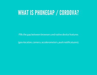 WHY PHONEGAP / CORDOVA?
It's Opensource, cross platform anddevice neutral.
There are more webthan objective-C developers o...