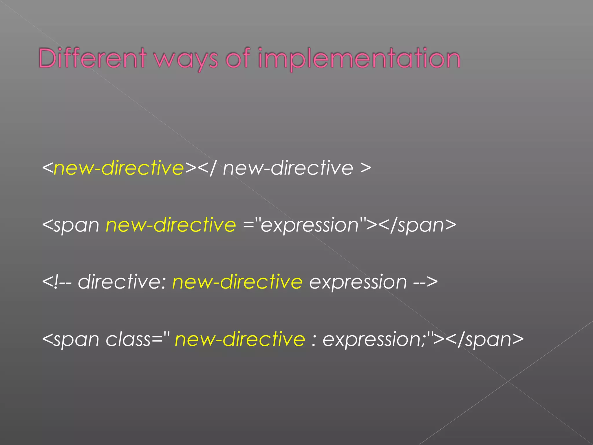 <new-directive></ new-directive > <span new-directive ="expression"></span> <!-- directive: new-directive expression --> <span class=" new-directive : expression;"></span> 