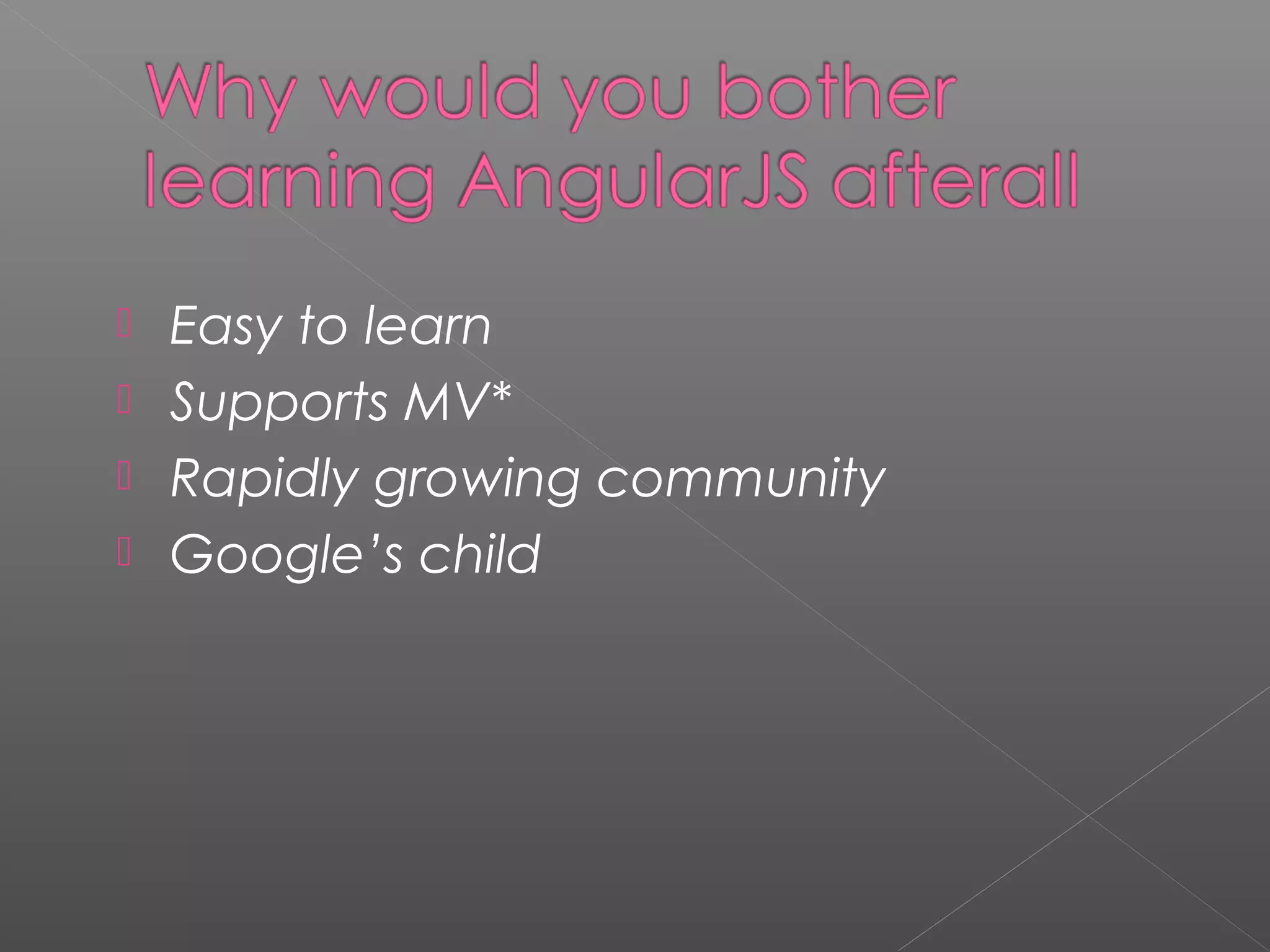  Easy to learn  Supports MV*  Rapidly growing community  Google’s child 