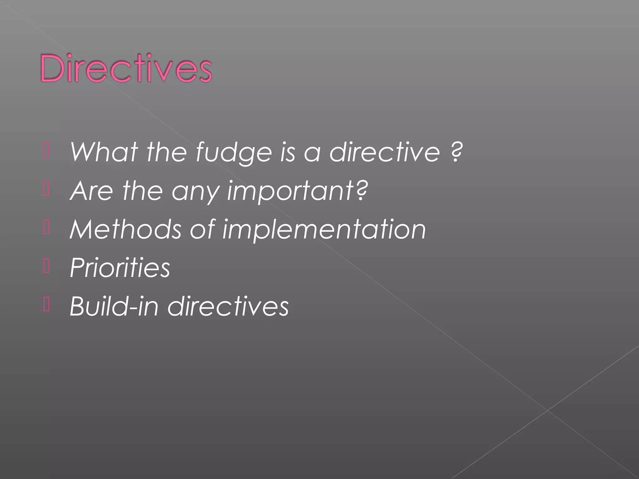  What the fudge is a directive ?  Are the any important?  Methods of implementation  Priorities  Build-in directives 