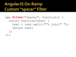 app.filter("spacer", function() {
return function(text) {
text = text.split("").join(" ");
return text;
};
});
 