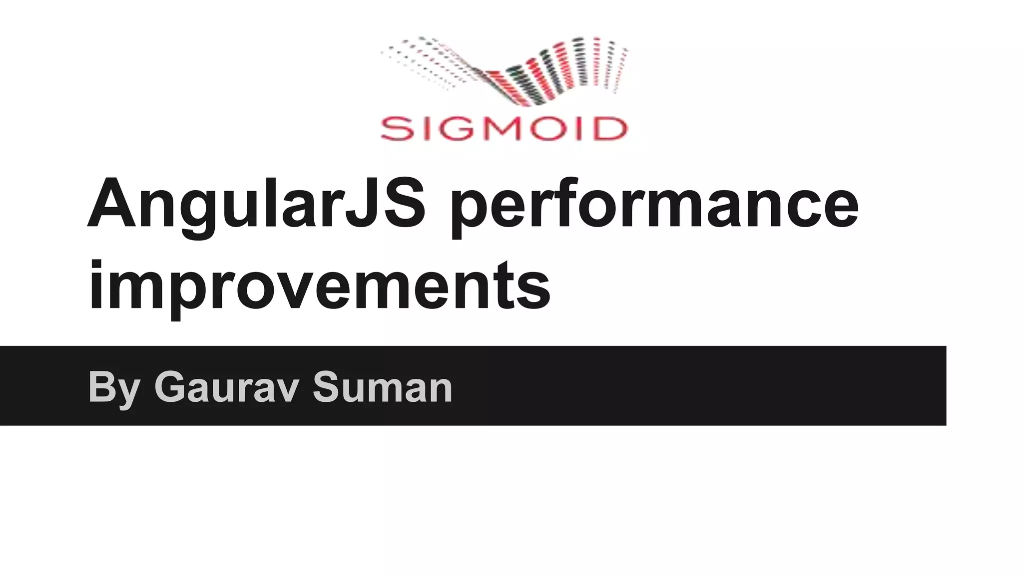 AngularJS performance
improvements
By Gaurav Suman