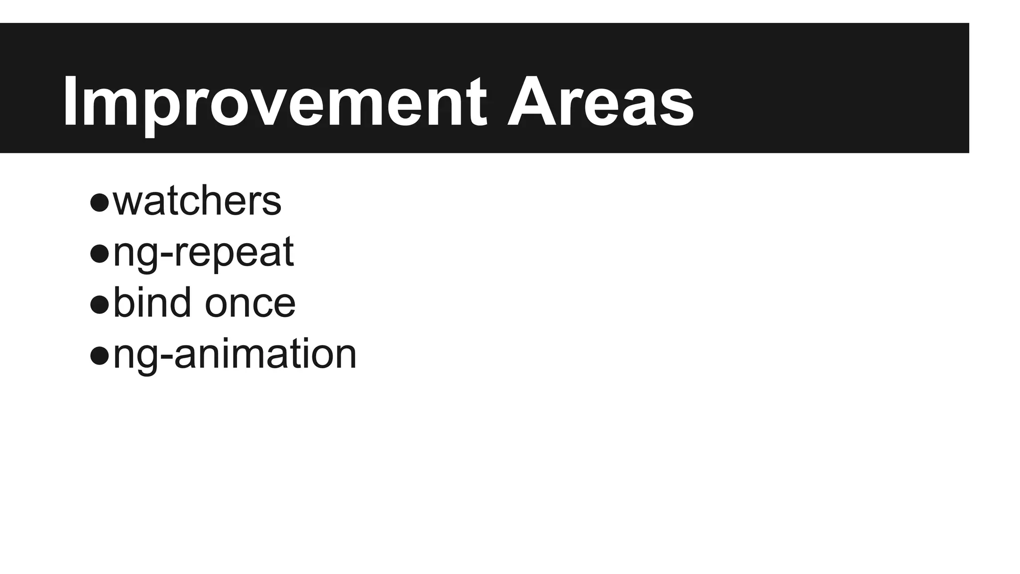 Improvement Areas
●watchers
●ng-repeat
●bind once
●ng-animation