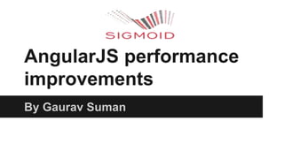 AngularJS performance
improvements
By Gaurav Suman
 