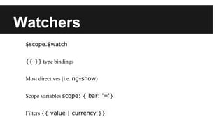 Watchers
$scope.$watch
{{ }} type bindings
Most directives (i.e. ng-show)
Scope variables scope: { bar: '='}
Filters {{ value | currency }}
 