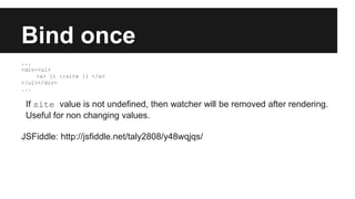 Bind once
...
<div><ul>
<a> {{ ::site }} </a>
</ul></div>
...
If site value is not undefined, then watcher will be removed after rendering.
Useful for non changing values.
JSFiddle: http://jsfiddle.net/taly2808/y48wqjqs/
 