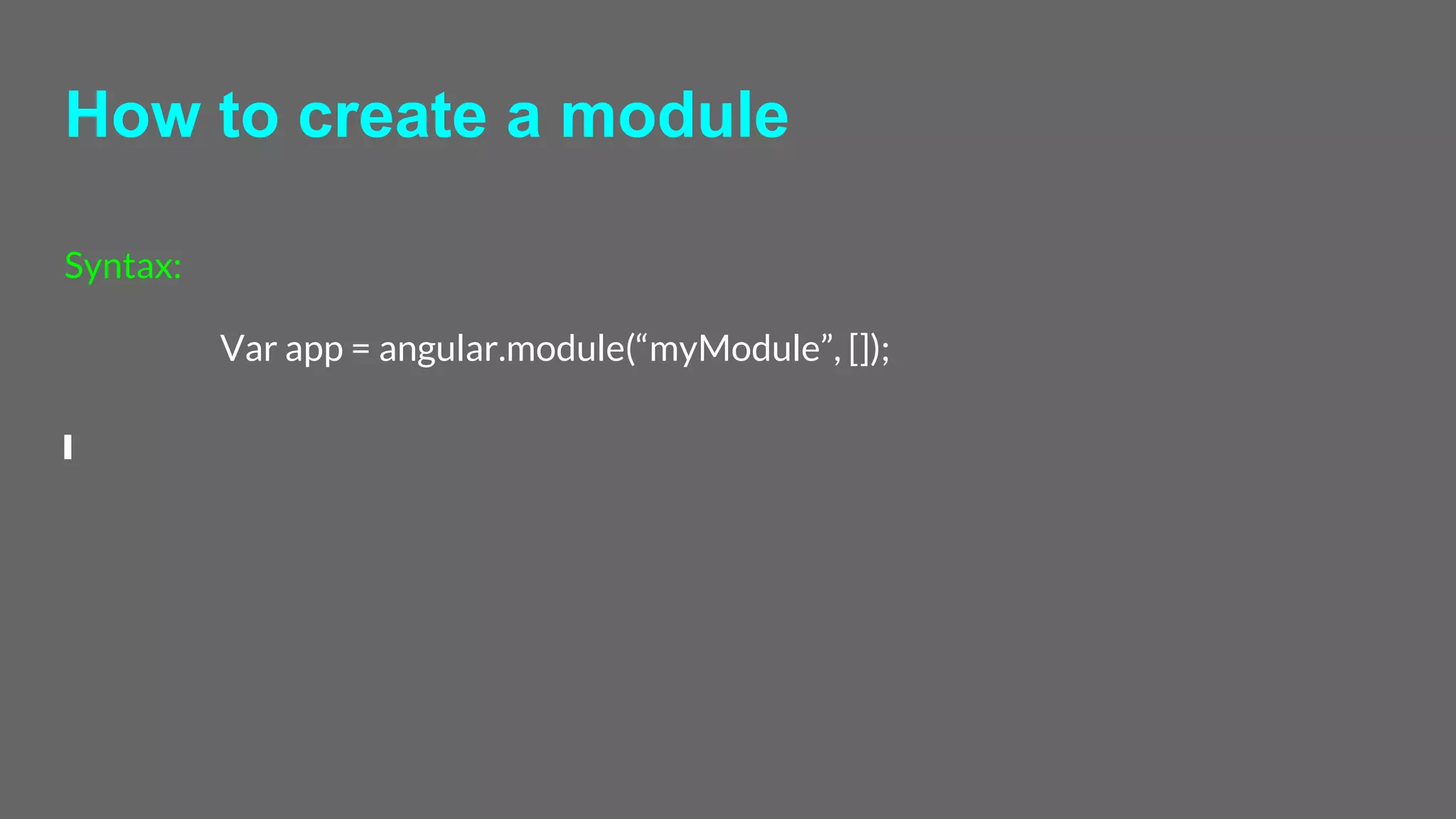 How to create a module
Syntax:
Var app = angular.module(“myModule”, []);
 
