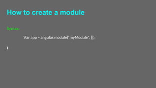 How to create a module
Syntax:
Var app = angular.module(“myModule”, []);
 