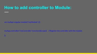 How to add controller to Module:
var myApp=angular.module("myModule",[])
myApp.controller("myController",function($scope){ //Register the controller with the module.
});
 