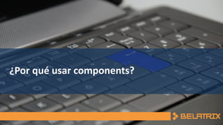 ¿Por qué usar components?
 