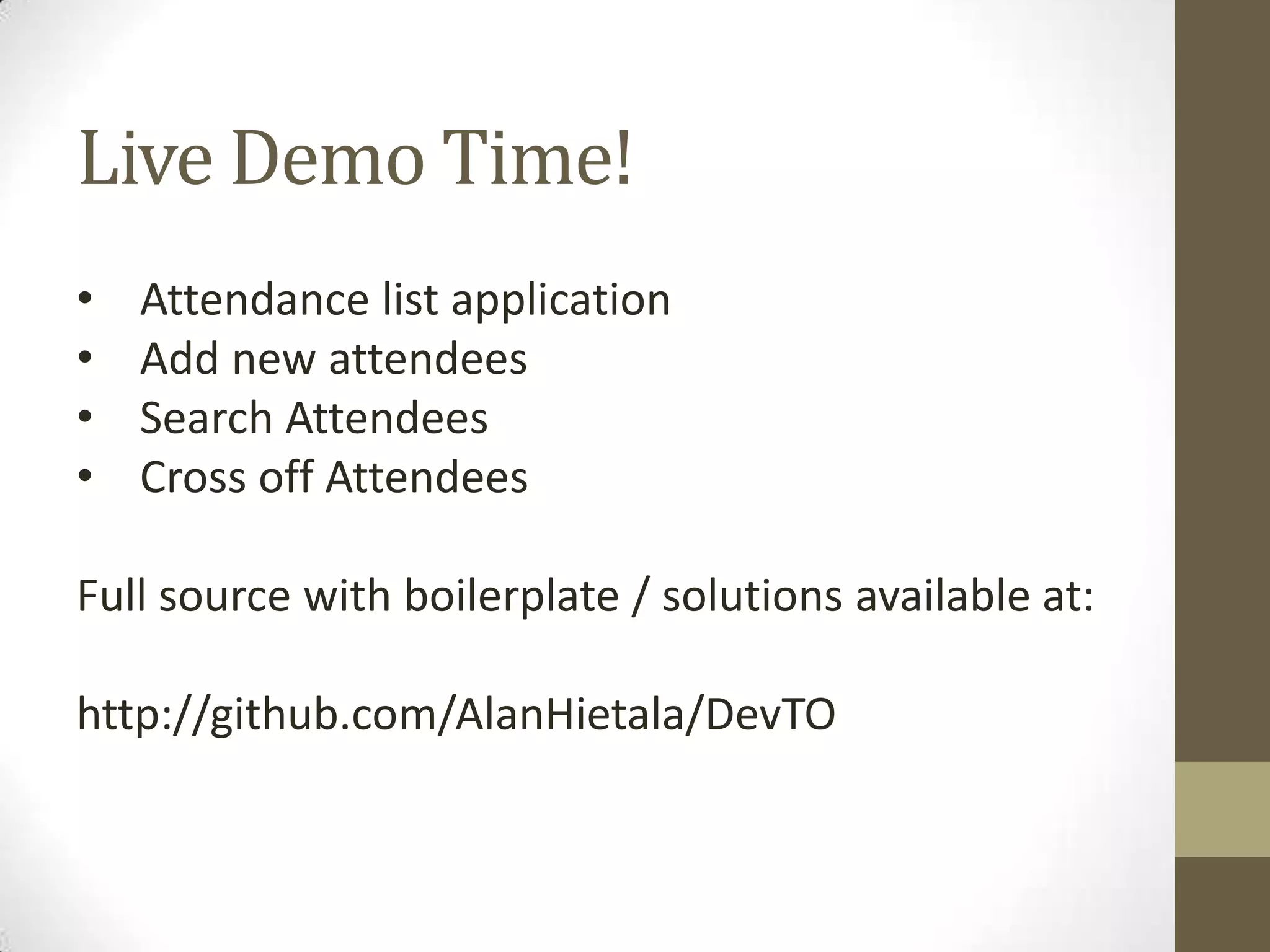 Live Demo Time! • • • • Attendance list application Add new attendees Search Attendees Cross off Attendees Full source with boilerplate / solutions available at: http://github.com/AlanHietala/DevTO