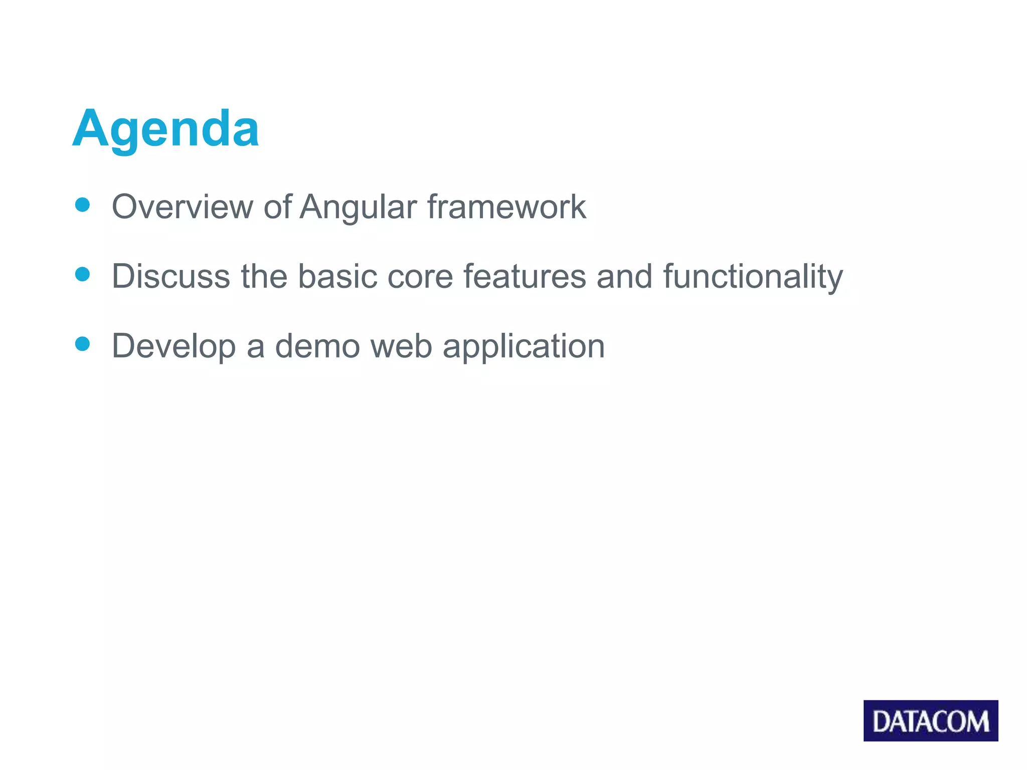 Agenda  Overview of Angular framework  Discuss the basic core features and functionality  Develop a demo web application 