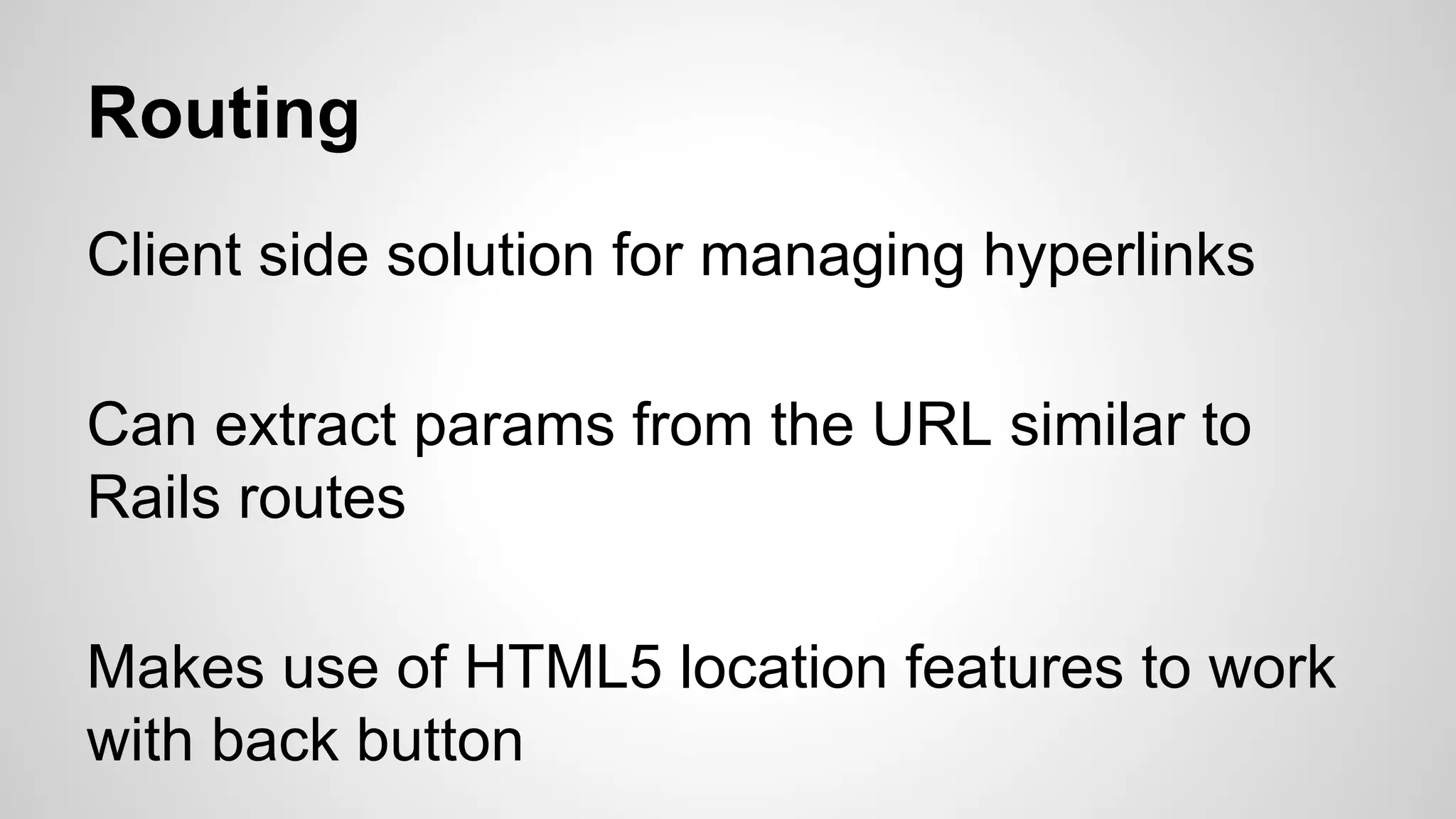 Routing Client side solution for managing hyperlinks Can extract params from the URL similar to Rails routes Makes use of HTML5 location features to work with back button 