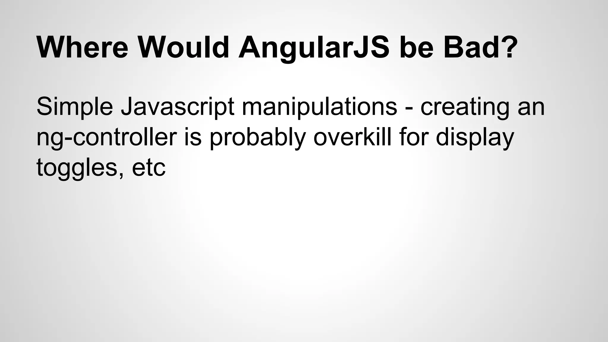 Where Would AngularJS be Bad? Simple Javascript manipulations - creating an ng-controller is probably overkill for display toggles, etc 
