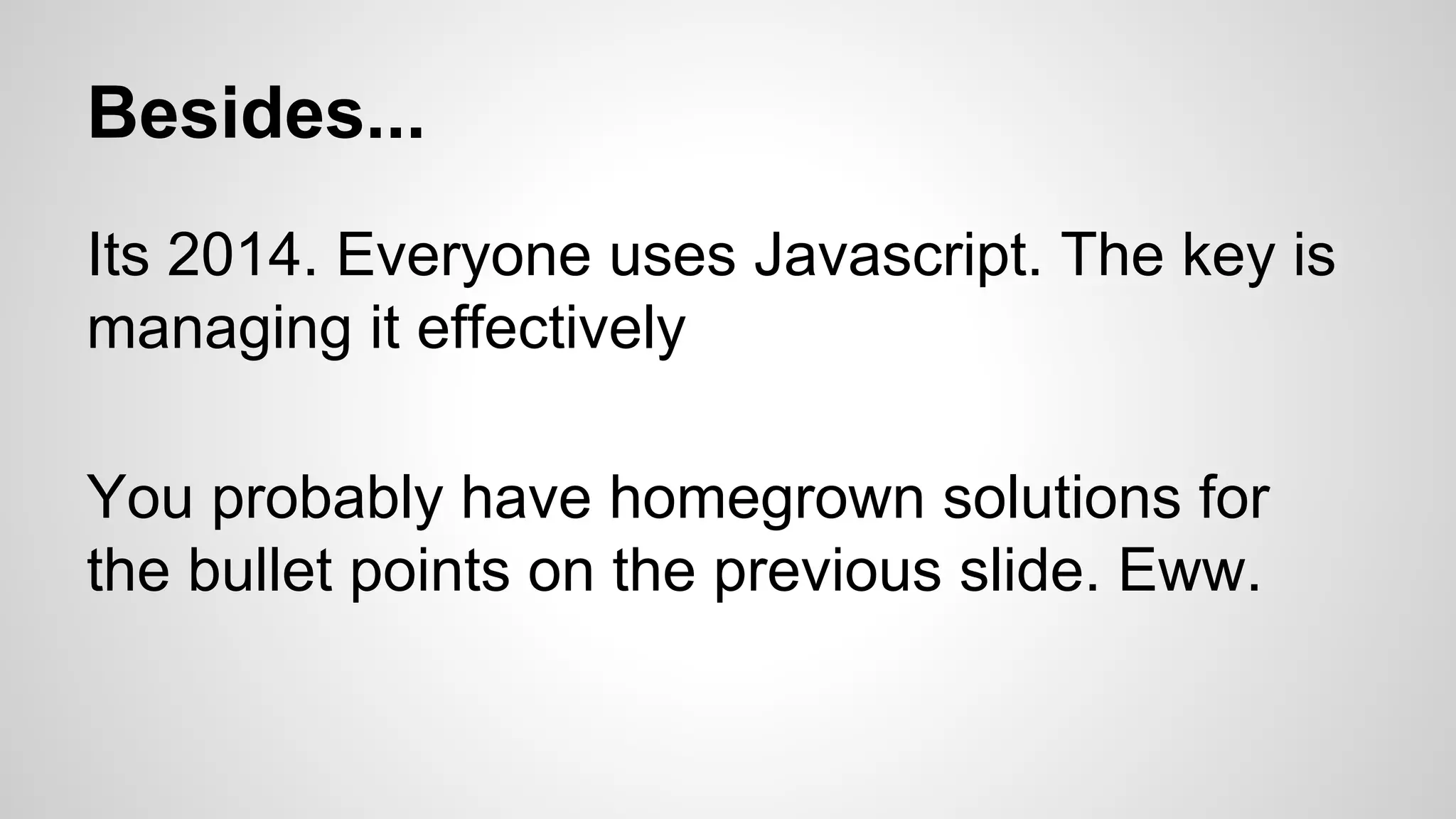 Besides... Its 2014. Everyone uses Javascript. The key is managing it effectively You probably have homegrown solutions for the bullet points on the previous slide. Eww. 
