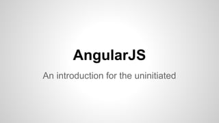 AngularJS
An introduction for the uninitiated
 