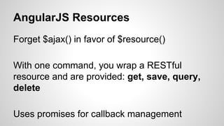 AngularJS Resources
Forget $ajax() in favor of $resource()
With one command, you wrap a RESTful
resource and are provided: get, save, query,
delete
Uses promises for callback management
 