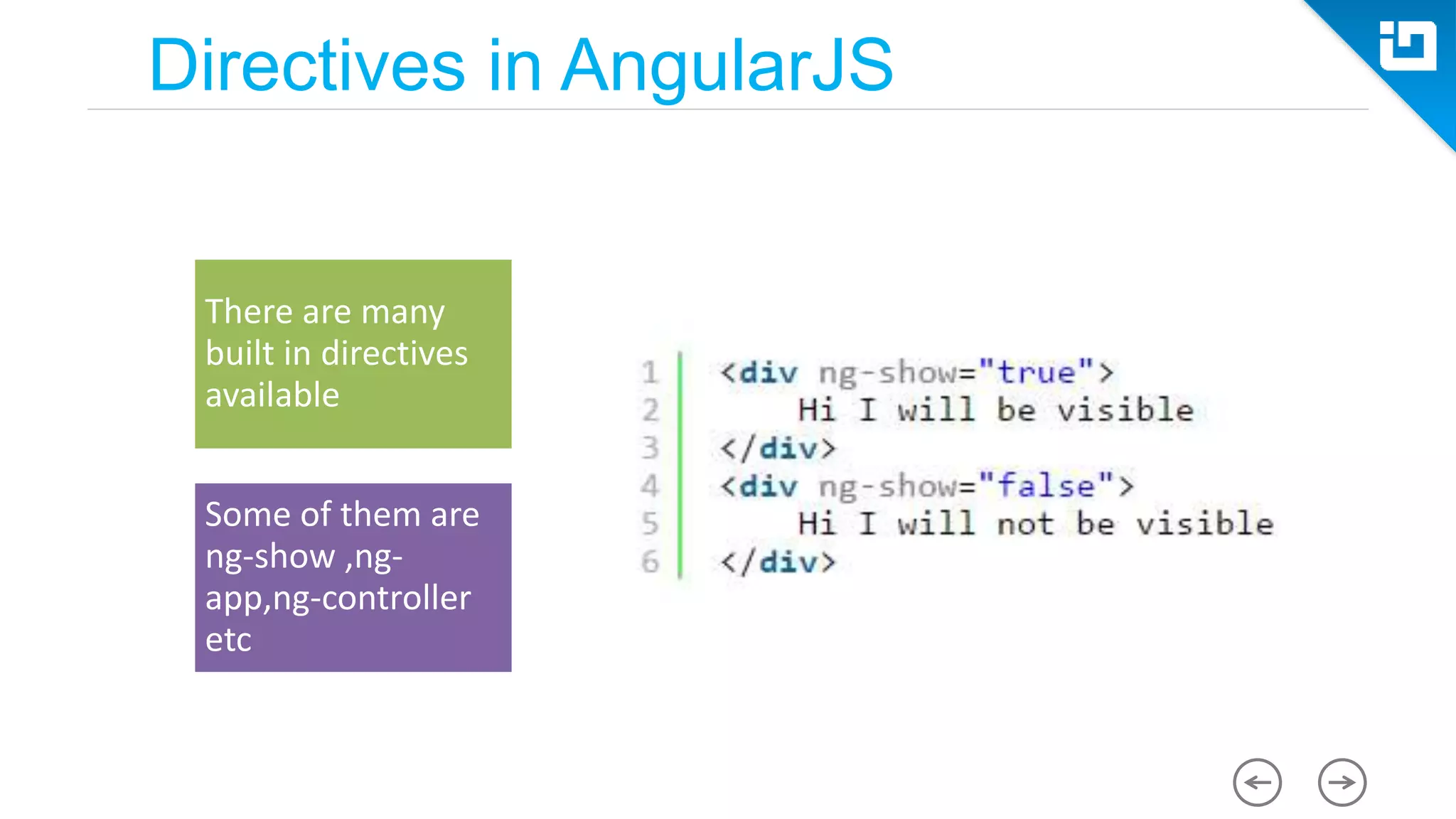 There are many built in directives available Some of them are ng-show ,ng- app,ng-controller etc Directives in AngularJS 