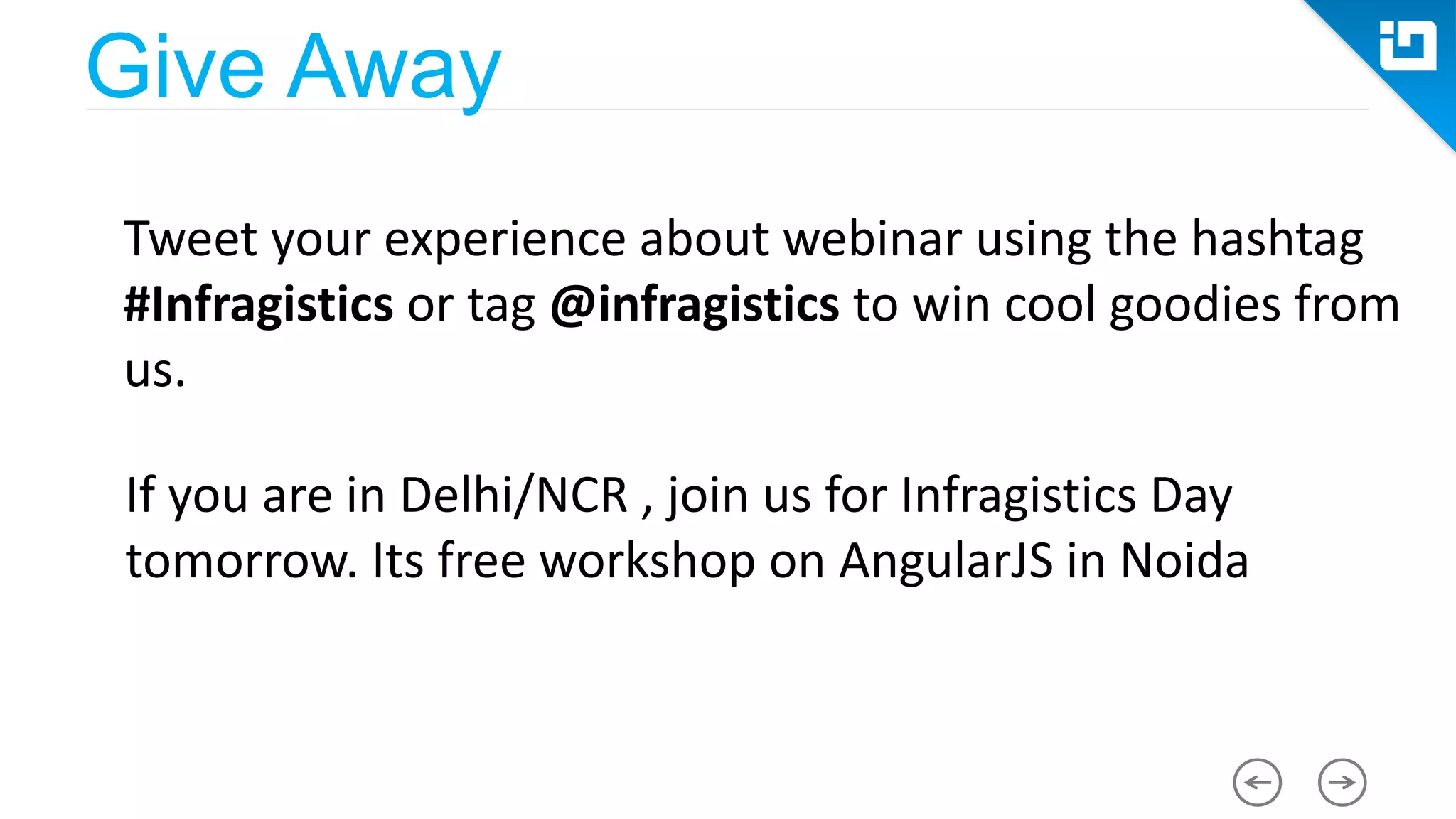 Give Away Tweet your experience about webinar using the hashtag #Infragistics or tag @infragistics to win cool goodies from us. If you are in Delhi/NCR , join us for Infragistics Day tomorrow. Its free workshop on AngularJS in Noida 