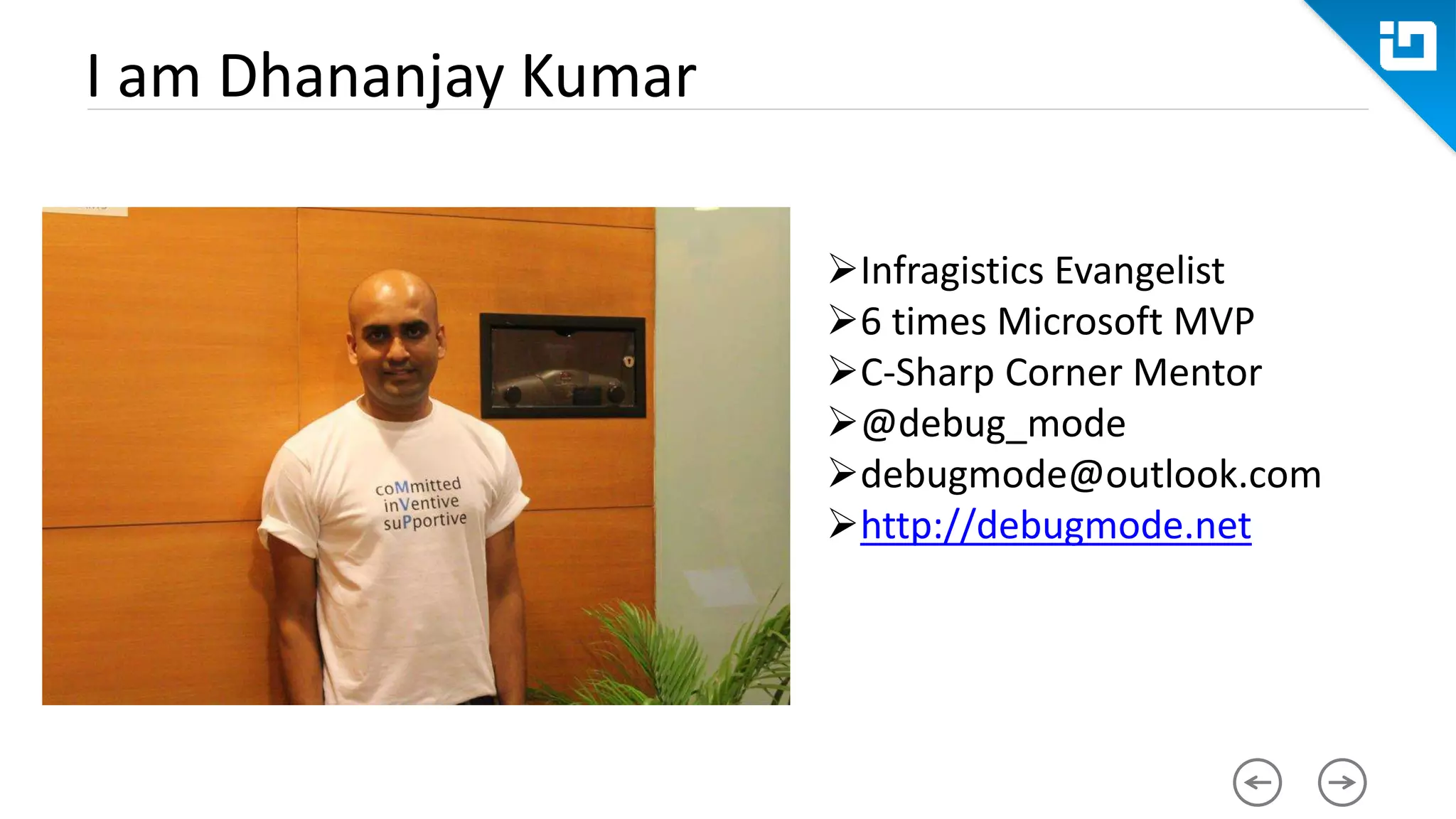 I am Dhananjay Kumar Infragistics Evangelist 6 times Microsoft MVP C-Sharp Corner Mentor @debug_mode debugmode@outlook.com http://debugmode.net 