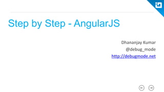 Step by Step - AngularJS
Dhananjay Kumar
@debug_mode
http://debugmode.net
 