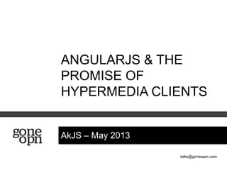 talks@goneopen.com
AkJS – May 2013
ANGULARJS & THE
PROMISE OF
HYPERMEDIA CLIENTS
 