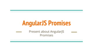 AngularJS Promises
Present about AngularJS
Promises
 