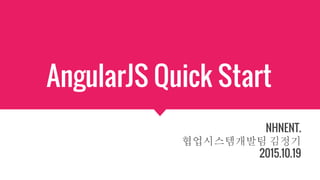 AngularJS Quick Start
NHNENT.
협업시스템개발팀 김정기
2015.10.19
 