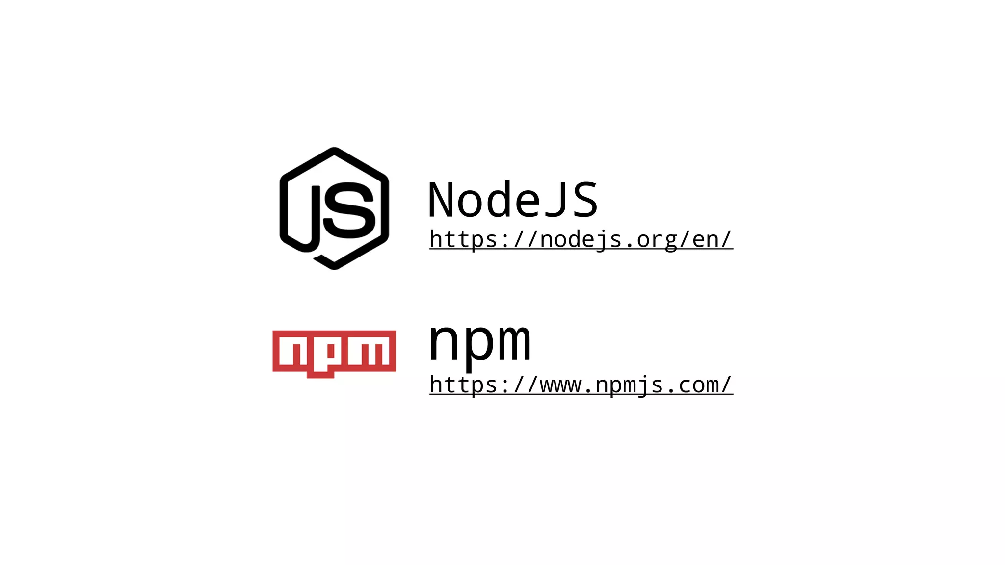 NodeJS https://nodejs.org/en/ npm https://www.npmjs.com/ 