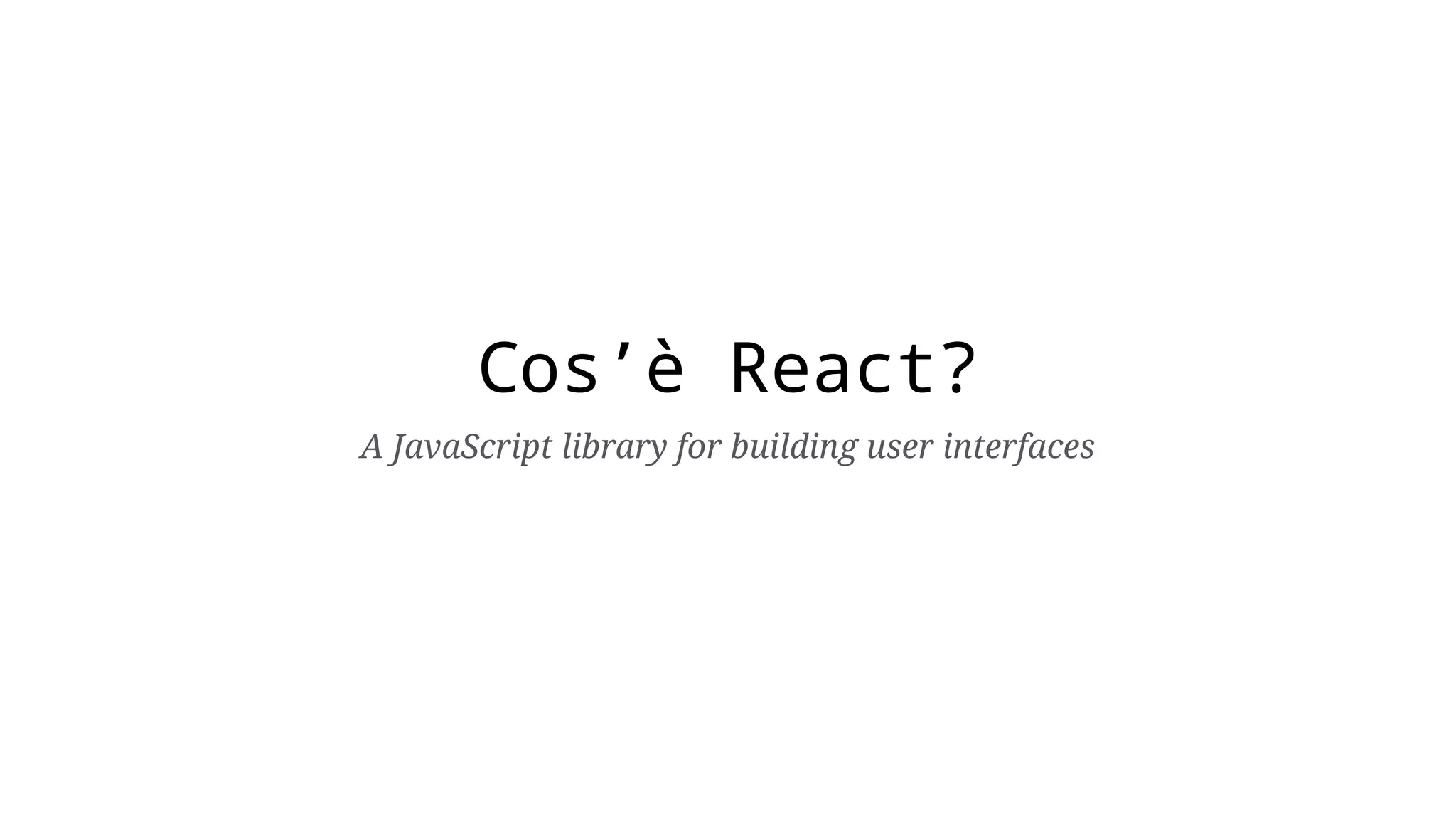Cos’è React? A JavaScript library for building user interfaces 